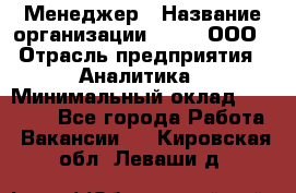 Менеджер › Название организации ­ Btt, ООО › Отрасль предприятия ­ Аналитика › Минимальный оклад ­ 35 000 - Все города Работа » Вакансии   . Кировская обл.,Леваши д.